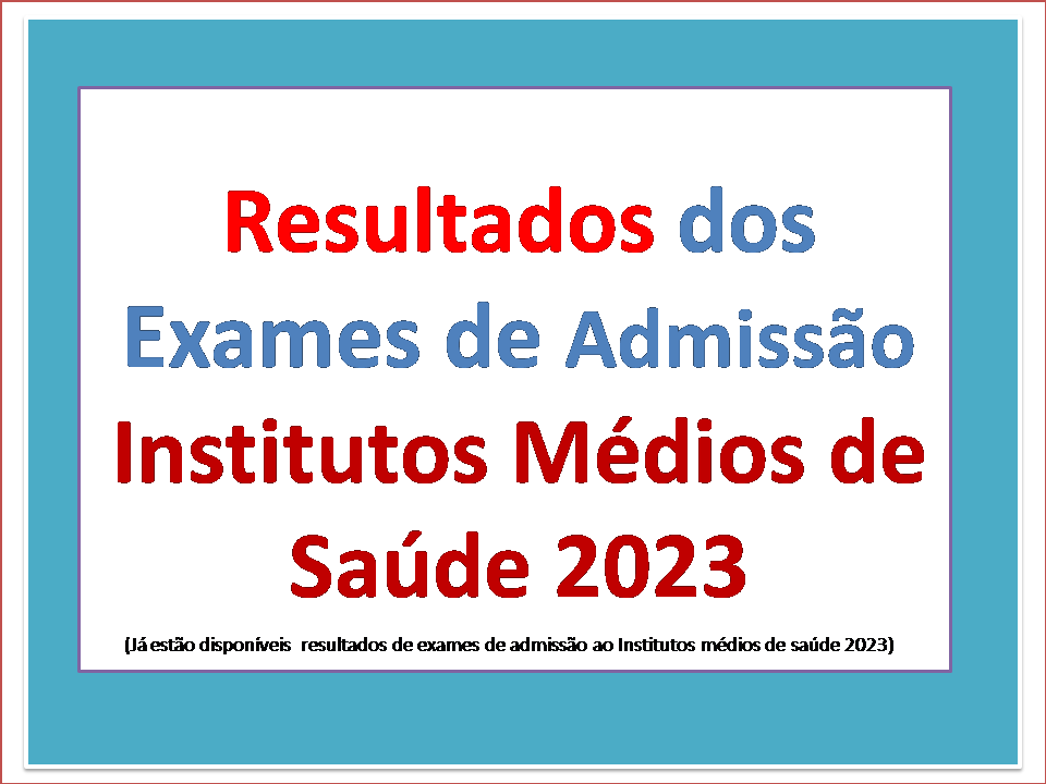 Resultados dos Exames de Admissão Institutos Médios de Saúde 2023